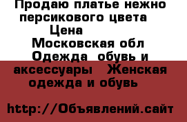 Продаю платье нежно-персикового цвета! › Цена ­ 5 000 - Московская обл. Одежда, обувь и аксессуары » Женская одежда и обувь   